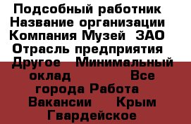 Подсобный работник › Название организации ­ Компания Музей, ЗАО › Отрасль предприятия ­ Другое › Минимальный оклад ­ 25 000 - Все города Работа » Вакансии   . Крым,Гвардейское